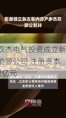 双杰电气投资成立新能源公司 注册资本2亿元