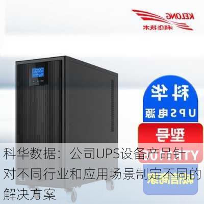 科华数据：公司UPS设备产品针对不同行业和应用场景制定不同的解决方案