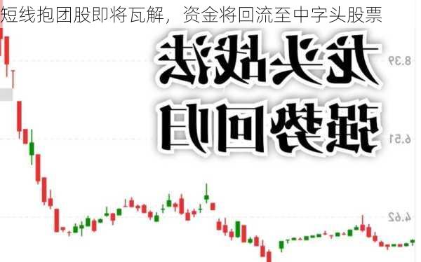 短线抱团股即将瓦解，资金将回流至中字头股票