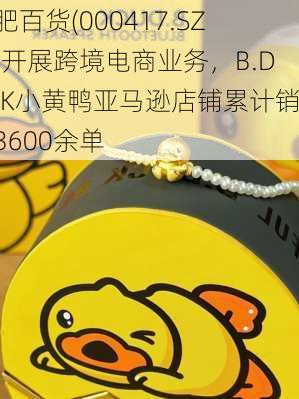 合肥百货(000417.SZ)：开展跨境电商业务，B.DUCK小黄鸭亚马逊店铺累计销售3600余单