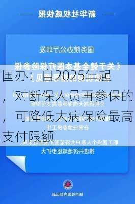 国办：自2025年起，对断保人员再参保的，可降低大病保险最高支付限额