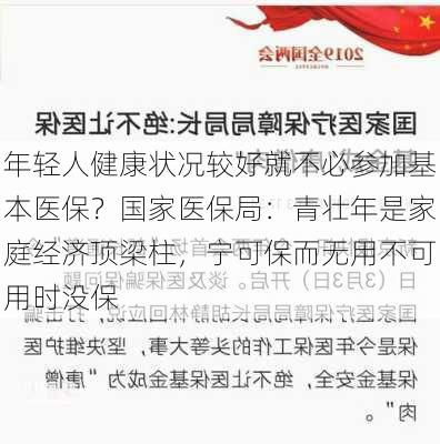 年轻人健康状况较好就不必参加基本医保？国家医保局：青壮年是家庭经济顶梁柱，宁可保而无用不可用时没保