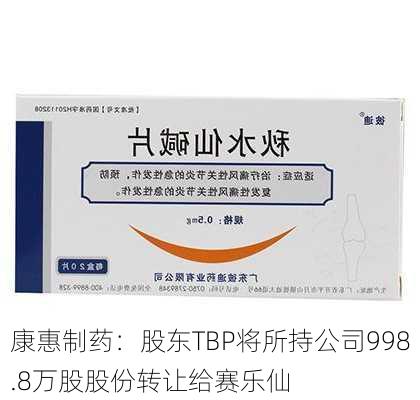 康惠制药：股东TBP将所持公司998.8万股股份转让给赛乐仙