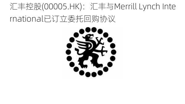 汇丰控股(00005.HK)：汇丰与Merrill Lynch International已订立委托回购协议