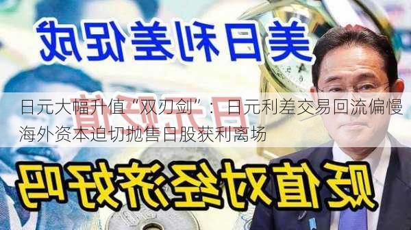 日元大幅升值“双刃剑”：日元利差交易回流偏慢  海外资本迫切抛售日股获利离场