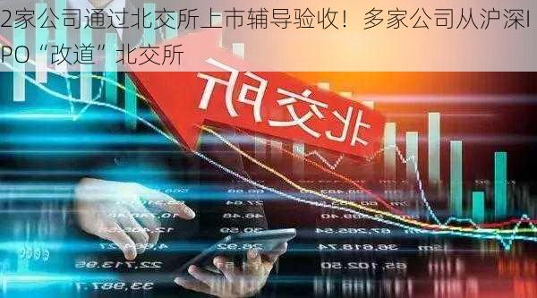 2家公司通过北交所上市辅导验收！多家公司从沪深IPO“改道”北交所