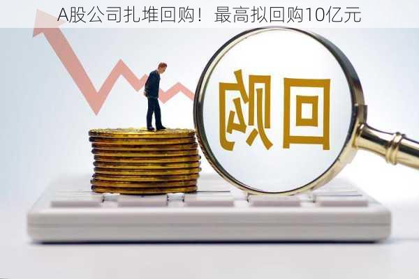 A股公司扎堆回购！最高拟回购10亿元