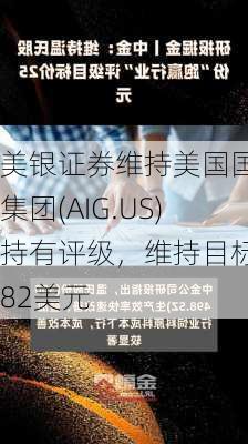 美银证券维持美国国际集团(AIG.US)持有评级，维持目标价82美元