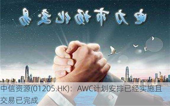 中信资源(01205.HK)：AWC计划安排已经实施且交易已完成