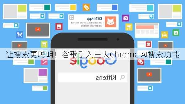 让搜索更聪明！谷歌引入三大Chrome AI搜索功能