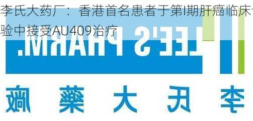 李氏大药厂：香港首名患者于第I期肝癌临床试验中接受AU409治疗