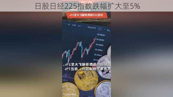 日股日经225指数跌幅扩大至5%