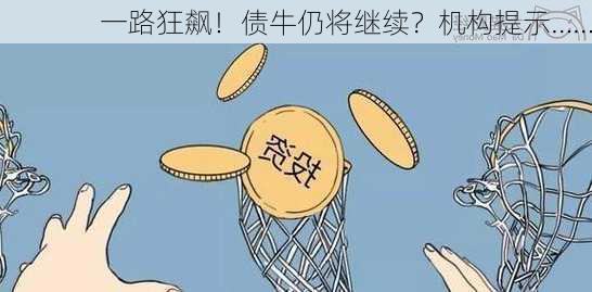 一路狂飙！债牛仍将继续？机构提示……