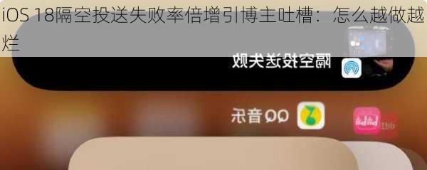 iOS 18隔空投送失败率倍增引博主吐槽：怎么越做越烂