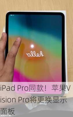 iPad Pro同款！苹果Vision Pro将更换显示面板