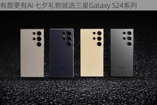 有颜更有AI 七夕礼物就选三星Galaxy S24系列