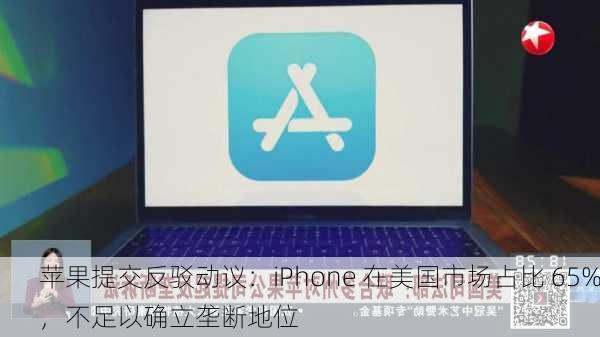 苹果提交反驳动议：iPhone 在美国市场占比 65%，不足以确立垄断地位