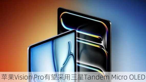 苹果Vision Pro有望采用三星Tandem Micro OLED