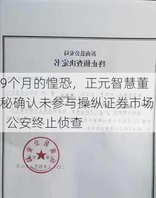 9个月的惶恐，正元智慧董秘确认未参与操纵证券市场  公安终止侦查