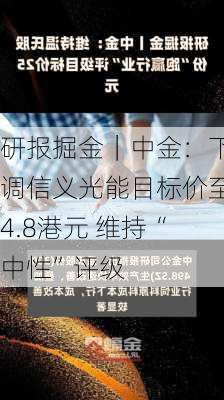 研报掘金｜中金：下调信义光能目标价至4.8港元 维持“中性”评级