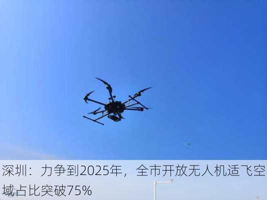 深圳：力争到2025年，全市开放无人机适飞空域占比突破75%