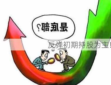 反弹初期持股为主！