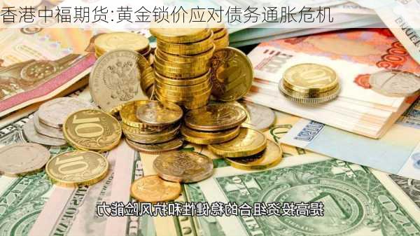 香港中福期货:黄金锁价应对债务通胀危机