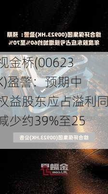 中视金桥(00623.HK)盈警：预期中期权益股东应占溢利同比减少约39%至25%