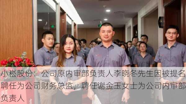 小崧股份：公司原内审部负责人李晓冬先生因被提名聘任为公司财务总监，聘任谢金玉女士为公司内审部负责人