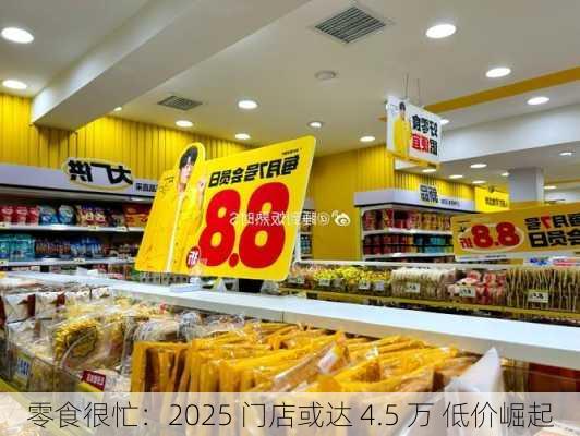 零食很忙：2025 门店或达 4.5 万 低价崛起