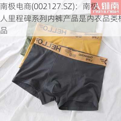 南极电商(002127.SZ)：南极人里程碑系列内裤产品是内衣品类核心产品