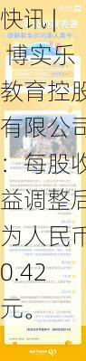 快讯 | 博实乐教育控股有限公司：每股收益调整后为人民币0.42元。