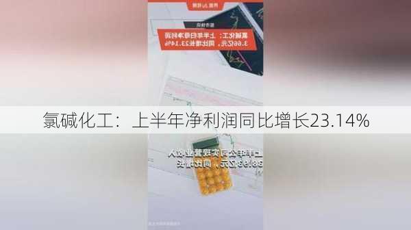 氯碱化工：上半年净利润同比增长23.14%