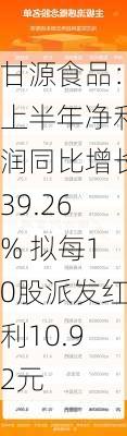 甘源食品：上半年净利润同比增长39.26% 拟每10股派发红利10.92元