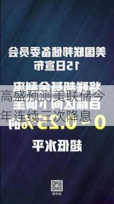 高盛预测美联储今年连续三次降息