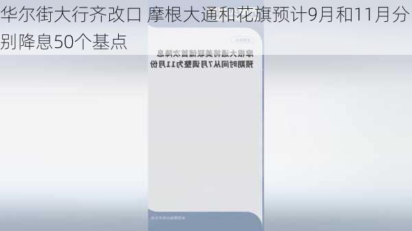 华尔街大行齐改口 摩根大通和花旗预计9月和11月分别降息50个基点