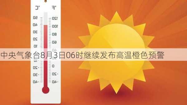 中央气象台8月3日06时继续发布高温橙色预警