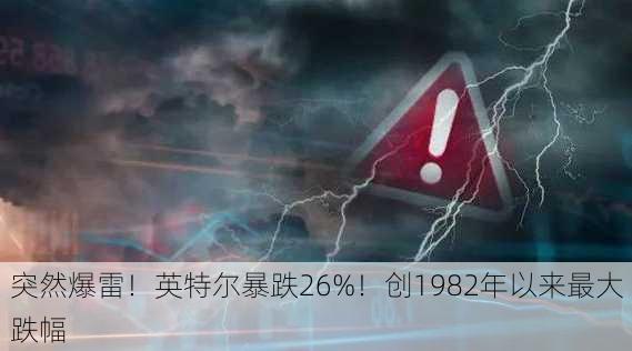 突然爆雷！英特尔暴跌26%！创1982年以来最大跌幅