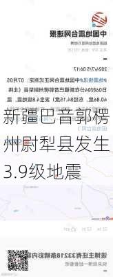 新疆巴音郭楞州尉犁县发生3.9级地震