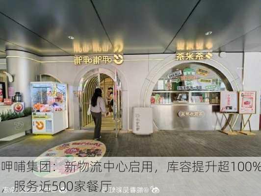 呷哺集团：新物流中心启用，库容提升超100%，服务近500家餐厅