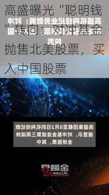 高盛曝光“聪明钱”转向：对冲基金抛售北美股票，买入中国股票