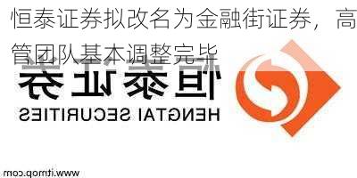 恒泰证券拟改名为金融街证券，高管团队基本调整完毕