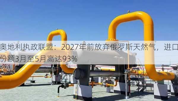 奥地利执政联盟：2027年前放弃俄罗斯天然气，进口份额3月至5月高达93%