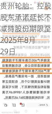 贵州轮胎：控股股东承诺延长不减持股份期限至2025年8月29日