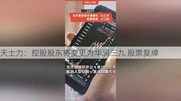 天士力：控股股东将变更为华润三九 股票复牌