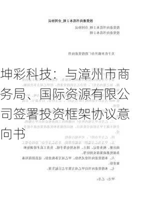 坤彩科技：与漳州市商务局、国际资源有限公司签署投资框架协议意向书