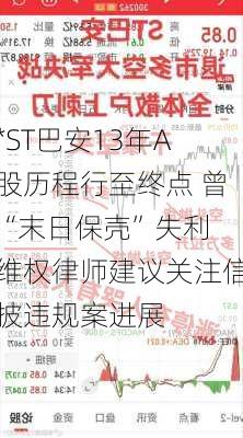 *ST巴安13年A股历程行至终点 曾“末日保壳”失利 维权律师建议关注信披违规案进展