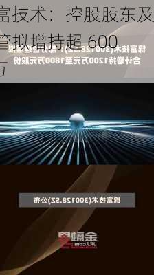 锦富技术：控股股东及高管拟增持超 6000 万