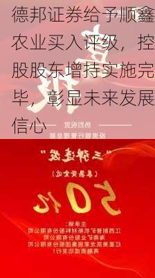 德邦证券给予顺鑫农业买入评级，控股股东增持实施完毕，彰显未来发展信心