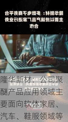 隆华新材：公司聚醚产品应用领域主要面向软体家居、汽车、鞋服领域等